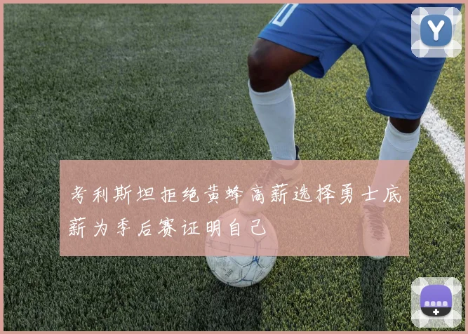 考利斯坦拒绝黄蜂高薪选择勇士底薪为季后赛证明自己