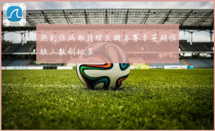 热刺伤病潮持续发酵本赛季英超伤缺人数创纪录