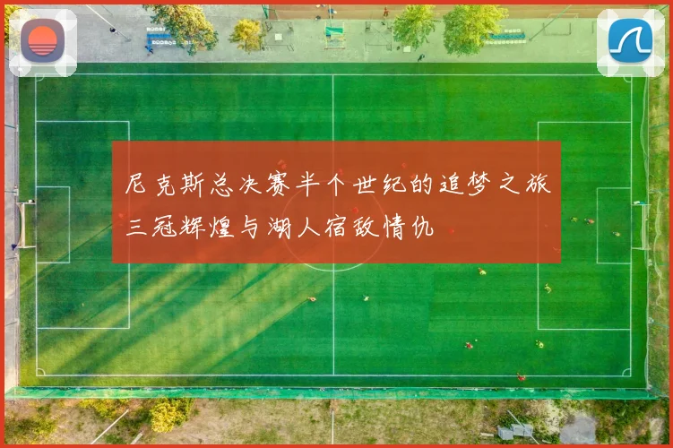 尼克斯总决赛半个世纪的追梦之旅三冠辉煌与湖人宿敌情仇
