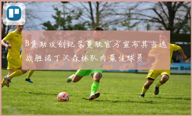 B费助攻创纪录曼联官方宣布其当选战胜诺丁汉森林队内最佳球员