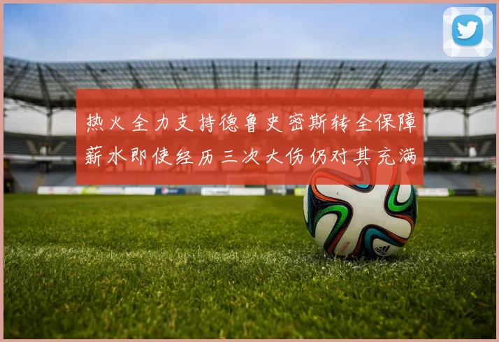 热火全力支持德鲁史密斯转全保障薪水即使经历三次大伤仍对其充满信心