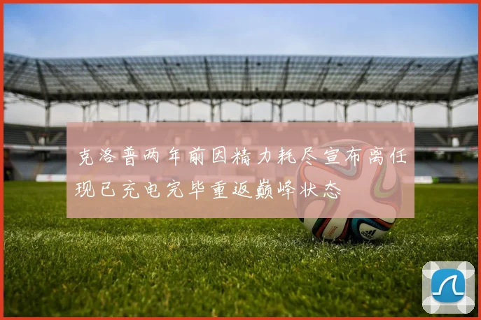 克洛普两年前因精力耗尽宣布离任现已充电完毕重返巅峰状态