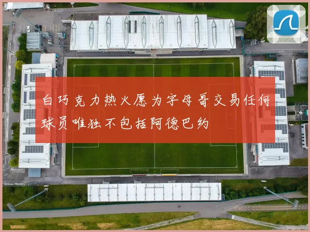 白巧克力热火愿为字母哥交易任何球员唯独不包括阿德巴约