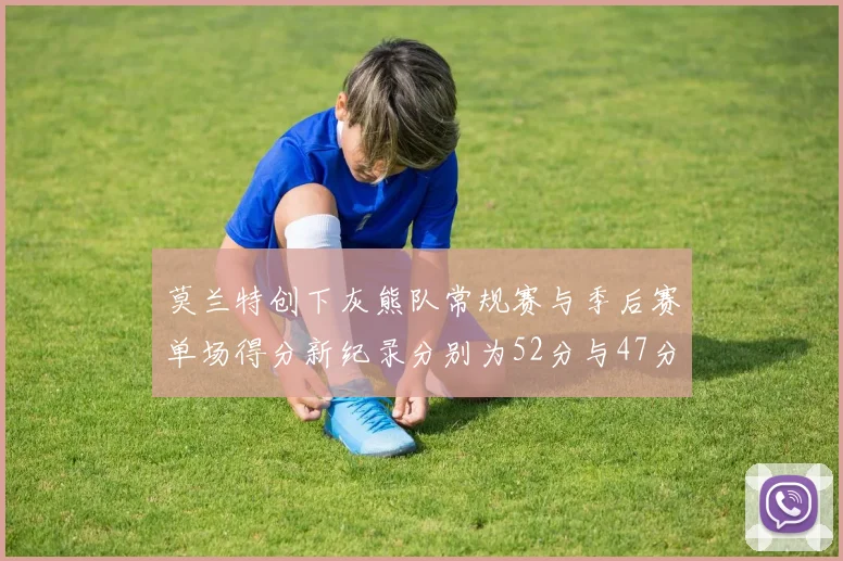 莫兰特创下灰熊队常规赛与季后赛单场得分新纪录分别为52分与47分