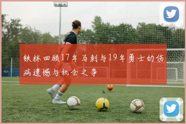 铁林回顾17年马刺与19年勇士的伤病遗憾与机会之争